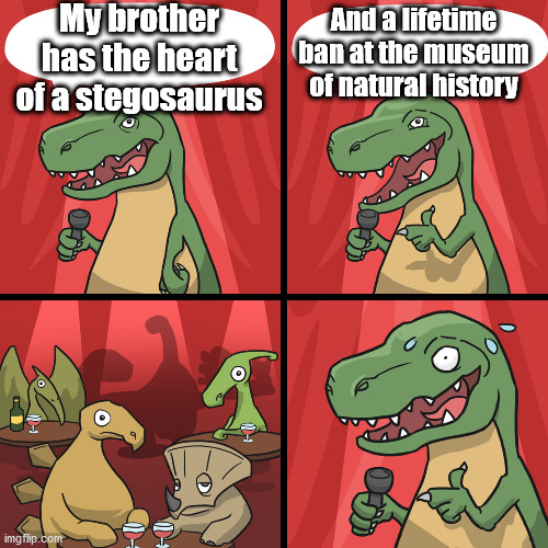 bad joke trex | My brother has the heart of a stegosaurus And a lifetime ban at the museum of natural history | image tagged in bad joke trex | made w/ Imgflip meme maker