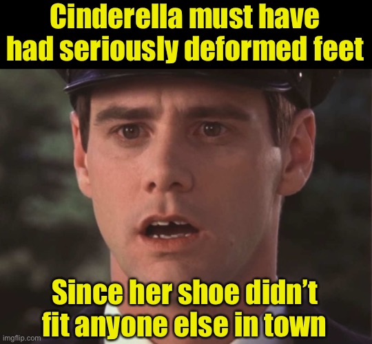 Sudden Realization Lloyd | Cinderella must have had seriously deformed feet; Since her shoe didn’t fit anyone else in town | image tagged in sudden realization lloyd,cinderella,slippers | made w/ Imgflip meme maker
