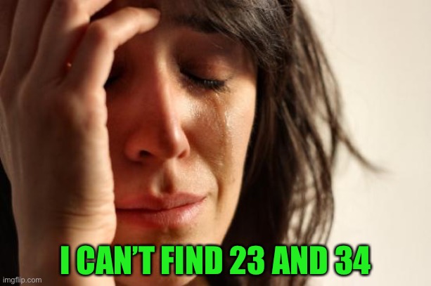 First World Problems Meme | I CAN’T FIND 23 AND 34 | image tagged in memes,first world problems | made w/ Imgflip meme maker