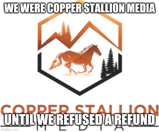 Copper Stallion Media | WE WERE COPPER STALLION MEDIA; UNTIL WE REFUSED A REFUND | image tagged in scumbag,copperstallionmedia,copper,media,2020,roasted | made w/ Imgflip meme maker