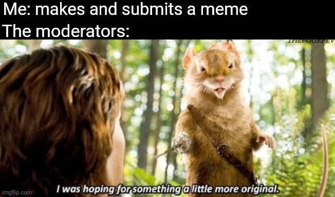 I was hoping for something a little more original | Me: makes and submits a meme; The moderators: | image tagged in i was hoping for something a little more original,narnia,mouse | made w/ Imgflip meme maker