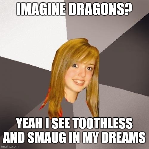 Musically Oblivious 8th Grader |  IMAGINE DRAGONS? YEAH I SEE TOOTHLESS AND SMAUG IN MY DREAMS | image tagged in memes,musically oblivious 8th grader,how to train your dragon,the hobbit,imagine dragons | made w/ Imgflip meme maker