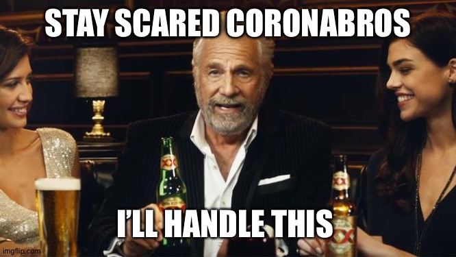 Stay scared Coronabros | STAY SCARED CORONABROS; I’LL HANDLE THIS | image tagged in covid-19,coronavirus,the most interesting man in the world | made w/ Imgflip meme maker