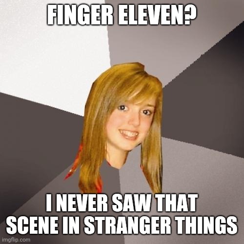Musically Oblivious 8th Grader Meme | FINGER ELEVEN? I NEVER SAW THAT SCENE IN STRANGER THINGS | image tagged in memes,musically oblivious 8th grader,stranger things | made w/ Imgflip meme maker