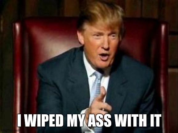 Donald Trump | I WIPED MY ASS WITH IT | image tagged in donald trump | made w/ Imgflip meme maker