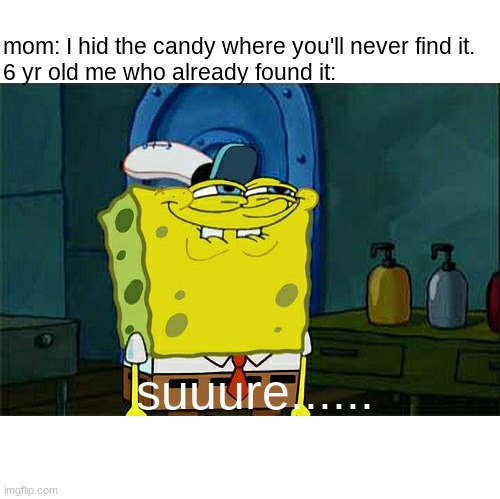 first meme in like almost a month | mom: I hid the candy where you'll never find it.
6 yr old me who already found it:; suuure...... | image tagged in memes,don't you squidward | made w/ Imgflip meme maker
