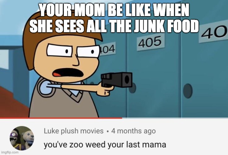 YOUR MOM BE LIKE WHEN SHE SEES ALL THE JUNK FOOD | image tagged in you zoo-weed your last mama | made w/ Imgflip meme maker