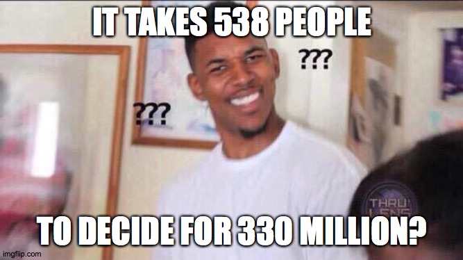 Electoral college be like | IT TAKES 538 PEOPLE; TO DECIDE FOR 330 MILLION? | image tagged in black guy confused,memes,electoral college | made w/ Imgflip meme maker