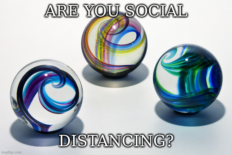 cause stay tf away | ARE YOU SOCIAL; DISTANCING? | image tagged in marbles | made w/ Imgflip meme maker