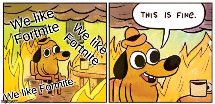 This Is Fine | We like Fortnite; We like Fortnite; We like Fortnite | image tagged in memes,this is fine | made w/ Imgflip meme maker