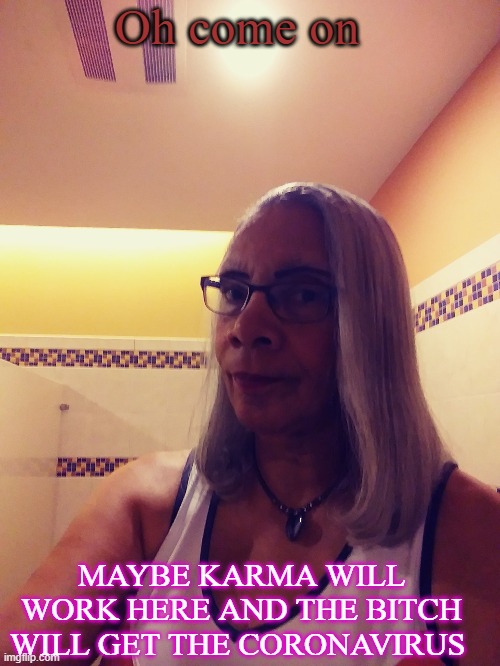 I’m just mess’n with ya! Or am I?  | Oh come on MAYBE KARMA WILL WORK HERE AND THE BITCH WILL GET THE CORONAVIRUS | image tagged in im just messn with ya or am i | made w/ Imgflip meme maker