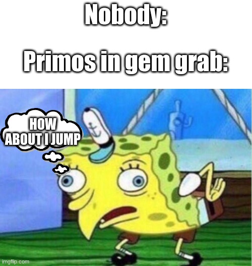 Mocking Spongebob | Nobody:; Primos in gem grab:; HOW ABOUT I JUMP | image tagged in memes,mocking spongebob | made w/ Imgflip meme maker