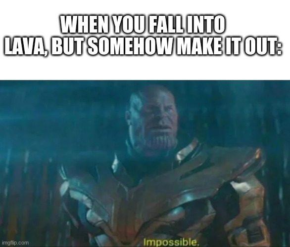 Thanos Impossible | WHEN YOU FALL INTO LAVA, BUT SOMEHOW MAKE IT OUT: | image tagged in thanos impossible | made w/ Imgflip meme maker