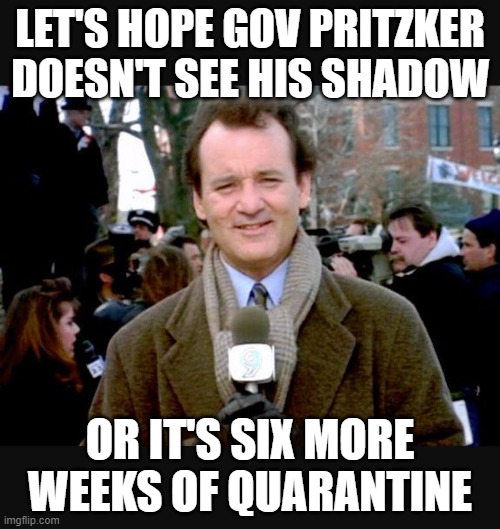 Six more weeks of Quarantine | LET'S HOPE GOV PRITZKER DOESN'T SEE HIS SHADOW; OR IT'S SIX MORE WEEKS OF QUARANTINE | image tagged in covid-19,groundhog day,quarantine | made w/ Imgflip meme maker