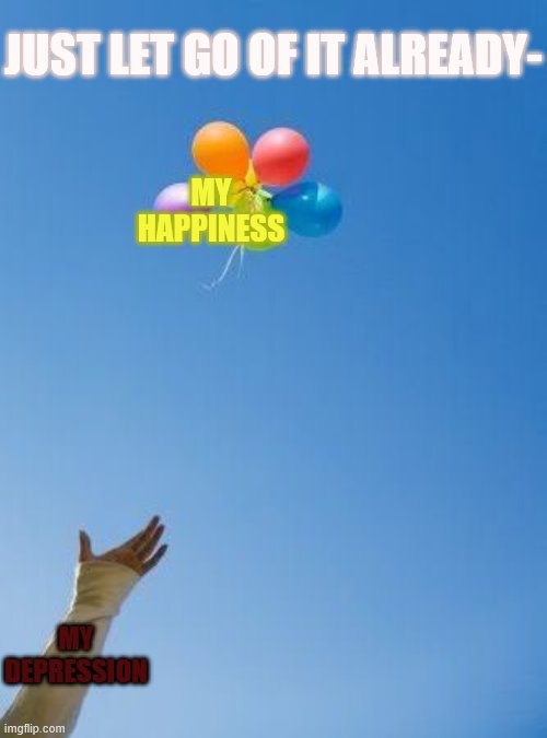 DePrEsSiOn | JUST LET GO OF IT ALREADY-; MY HAPPINESS; MY DEPRESSION | image tagged in letting go of it,depression,balloons,just let the freak go- | made w/ Imgflip meme maker