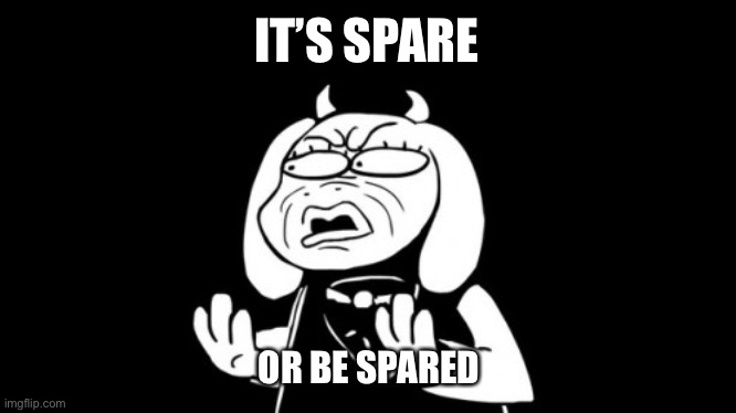 sr pelo toriel | IT’S SPARE OR BE SPARED | image tagged in sr pelo toriel | made w/ Imgflip meme maker