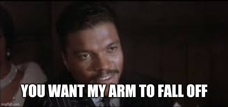Billy Dee | YOU WANT MY ARM TO FALL OFF | image tagged in memes | made w/ Imgflip meme maker