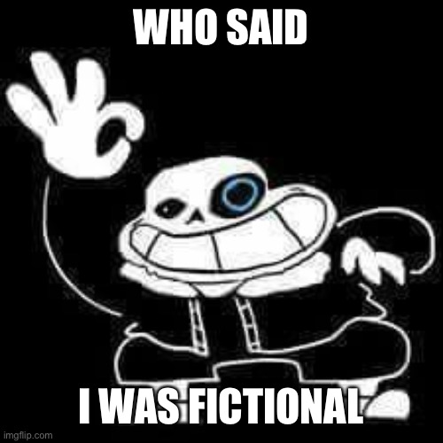 SANS UNDERPANTS | WHO SAID I WAS FICTIONAL | image tagged in sans underpants | made w/ Imgflip meme maker