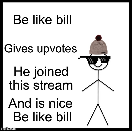 Be Like Bill |  Be like bill; Gives upvotes; He joined this stream; And is nice 
Be like bill | image tagged in memes,be like bill | made w/ Imgflip meme maker