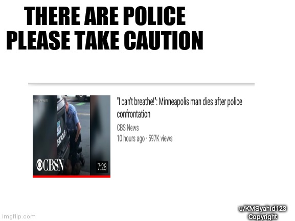 Rhyme | THERE ARE POLICE
PLEASE TAKE CAUTION; u/KMSyahid123
Copyright | image tagged in blank white template | made w/ Imgflip meme maker