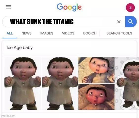 Ice age baby is responsible | WHAT SUNK THE TITANIC | image tagged in ice age baby is responsible | made w/ Imgflip meme maker