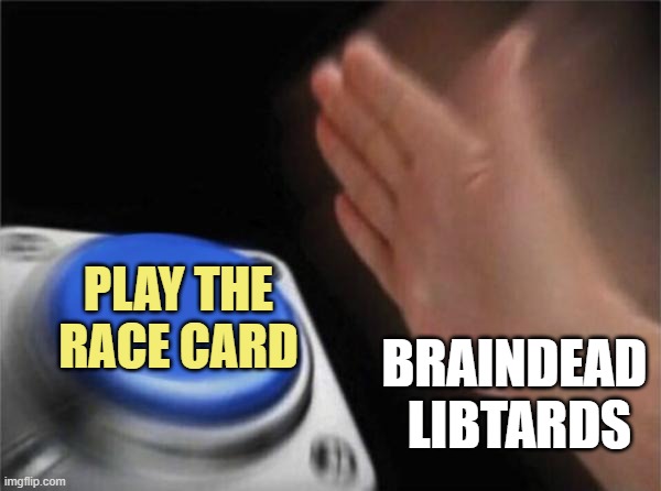 Blank Nut Button Meme | BRAINDEAD 
LIBTARDS PLAY THE RACE CARD | image tagged in memes,blank nut button | made w/ Imgflip meme maker