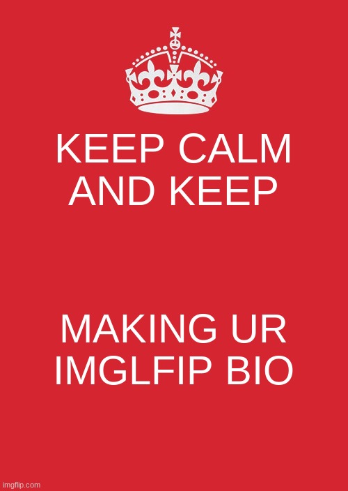 AWESOME BIO'S GUYS! | KEEP CALM AND KEEP; MAKING UR IMGLFIP BIO | image tagged in memes,keep calm and carry on red | made w/ Imgflip meme maker