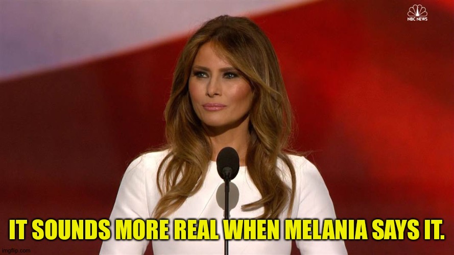 Melania Trump | IT SOUNDS MORE REAL WHEN MELANIA SAYS IT. | image tagged in melania trump | made w/ Imgflip meme maker