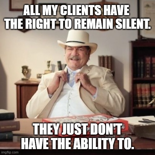 Country Lawyer | ALL MY CLIENTS HAVE 
THE RIGHT TO REMAIN SILENT. THEY JUST DON'T HAVE THE ABILITY TO. | image tagged in pizza lawyer,right to remain silent,rights,miranda,clients,lawyer | made w/ Imgflip meme maker