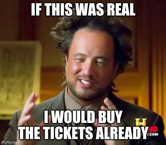 Ancient Aliens Meme | IF THIS WAS REAL I WOULD BUY THE TICKETS ALREADY | image tagged in memes,ancient aliens | made w/ Imgflip meme maker