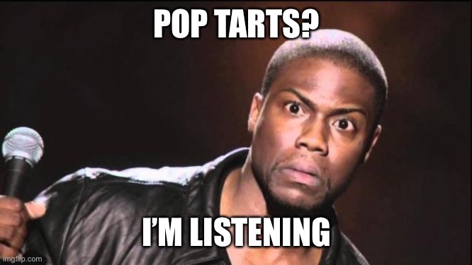 kevin heart idiot | POP TARTS? I’M LISTENING | image tagged in kevin heart idiot | made w/ Imgflip meme maker