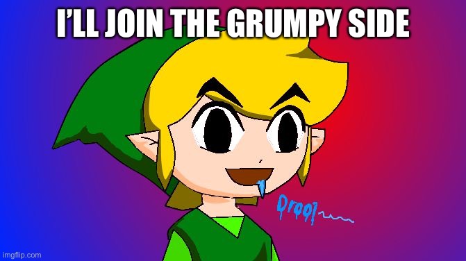 Link drooling | I’LL JOIN THE GRUMPY SIDE | image tagged in link drooling | made w/ Imgflip meme maker
