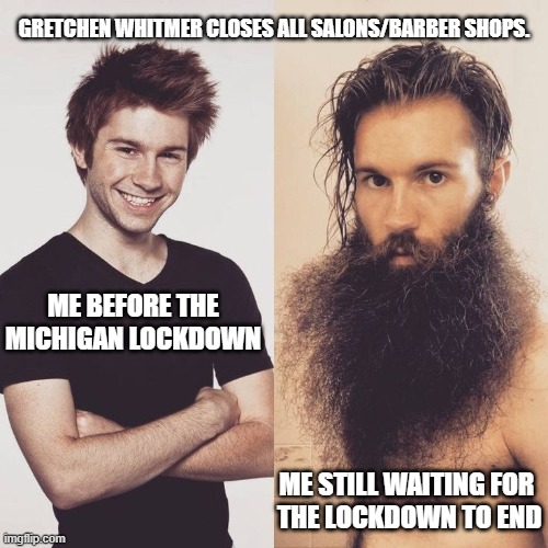 Before and During the Lockdown! | GRETCHEN WHITMER CLOSES ALL SALONS/BARBER SHOPS. ME BEFORE THE MICHIGAN LOCKDOWN; ME STILL WAITING FOR 
THE LOCKDOWN TO END | image tagged in before and after,gretchen whitmer,michigan,lockdown,salon,barber shop | made w/ Imgflip meme maker