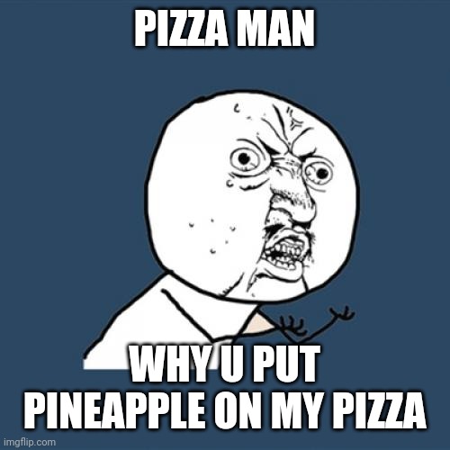 Opposite | PIZZA MAN; WHY U PUT PINEAPPLE ON MY PIZZA | image tagged in memes,y u no | made w/ Imgflip meme maker