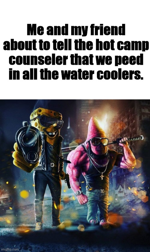 Ymca camp be like | Me and my friend about to tell the hot camp counseler that we peed in all the water coolers. | image tagged in gangster sponge,spongebob,gangster,pee | made w/ Imgflip meme maker