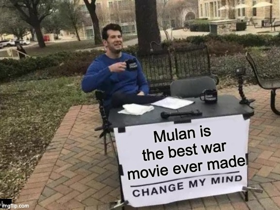 The Best War Movie | Mulan is the best war movie ever made | image tagged in memes,change my mind,disney,truth | made w/ Imgflip meme maker