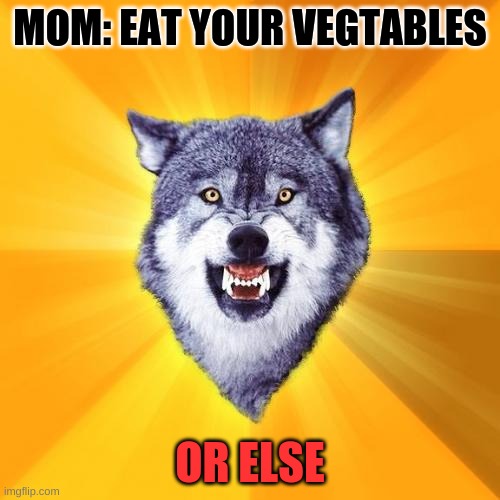 Courage Wolf | MOM: EAT YOUR VEGTABLES; OR ELSE | image tagged in memes,courage wolf | made w/ Imgflip meme maker