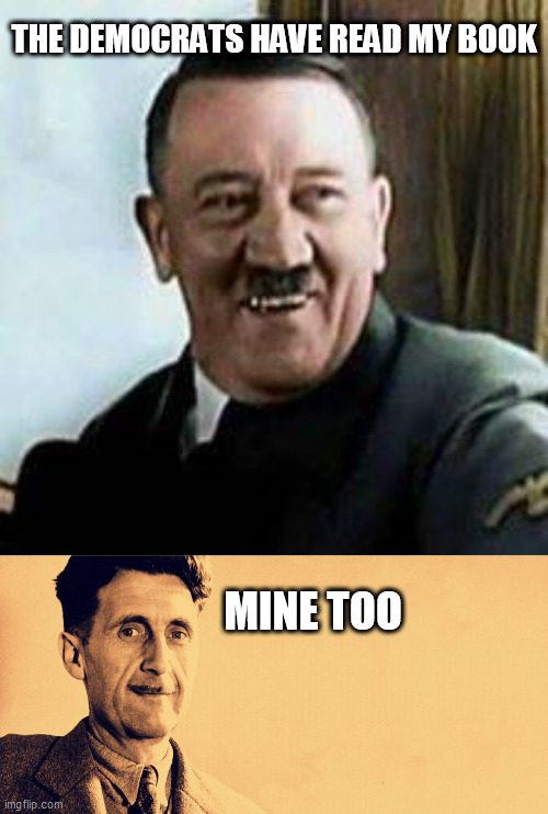 THE DEMOCRATS HAVE READ MY BOOK; MINE TOO | image tagged in laughing hitler,george orwell | made w/ Imgflip meme maker