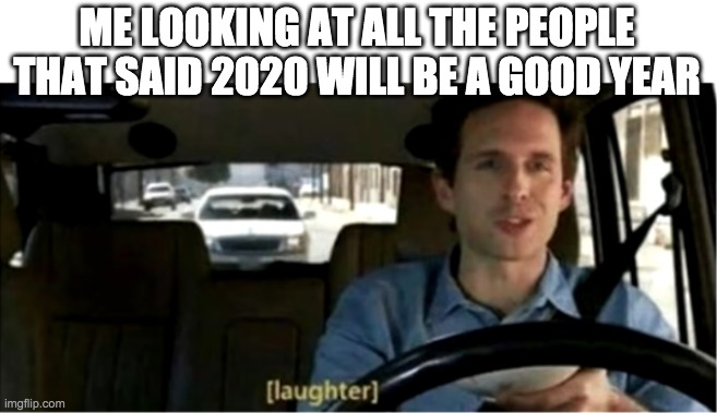 Laughter | ME LOOKING AT ALL THE PEOPLE THAT SAID 2020 WILL BE A GOOD YEAR | image tagged in memes,funny,baby jesus for moderator | made w/ Imgflip meme maker