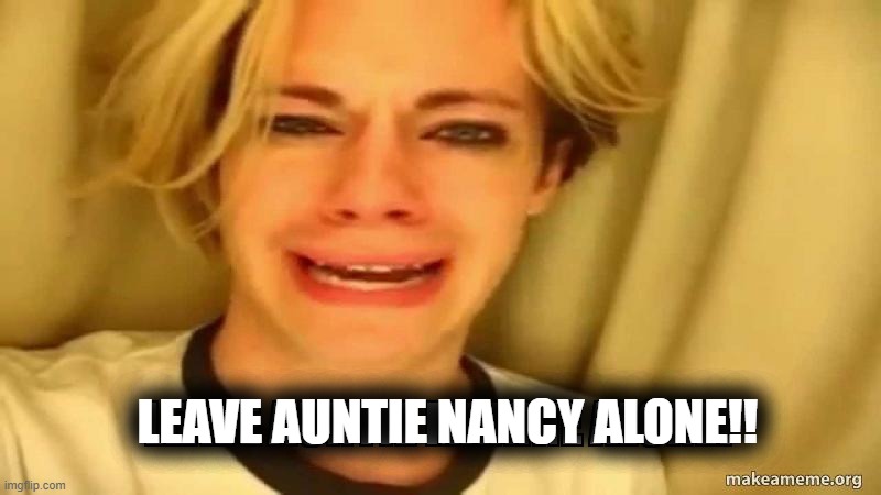 Pelosi scmoe | LEAVE AUNTIE NANCY ALONE!! | image tagged in auntie max | made w/ Imgflip meme maker