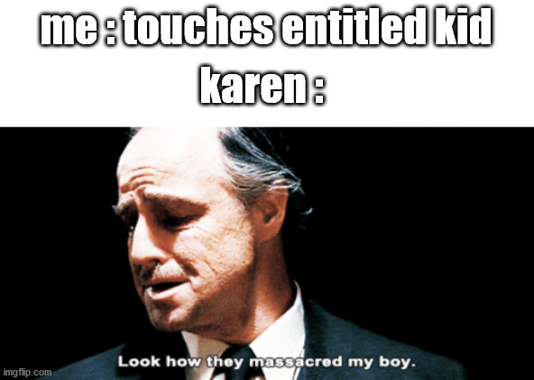 Look how they massacred my boy |  karen :; me : touches entitled kid | image tagged in look how they massacred my boy | made w/ Imgflip meme maker