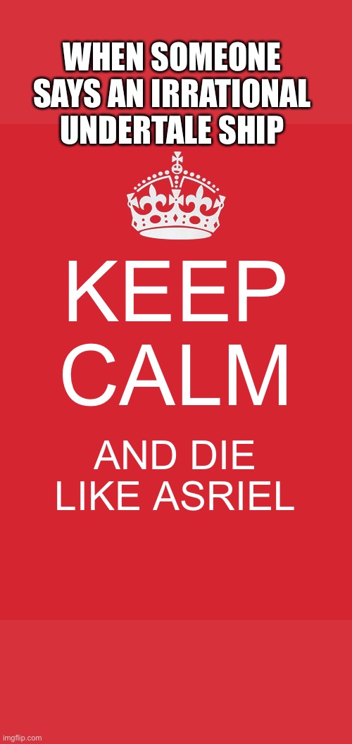 Internet. Just internet. | WHEN SOMEONE SAYS AN IRRATIONAL UNDERTALE SHIP; KEEP CALM; AND DIE LIKE ASRIEL | image tagged in memes,keep calm and carry on red | made w/ Imgflip meme maker