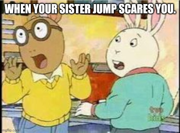 Startled Arthur and Buster | WHEN YOUR SISTER JUMP SCARES YOU. | image tagged in arthur - surprised boys | made w/ Imgflip meme maker
