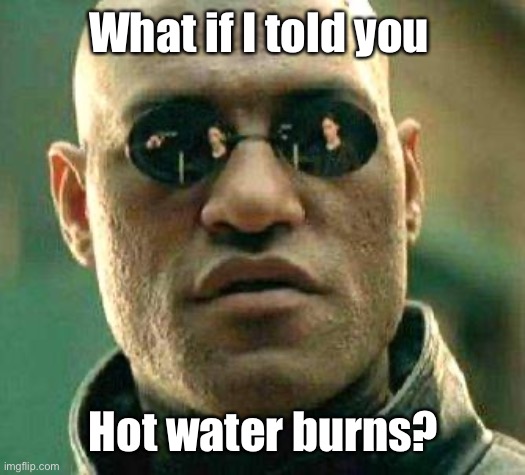 What if i told you | What if I told you Hot water burns? | image tagged in what if i told you | made w/ Imgflip meme maker