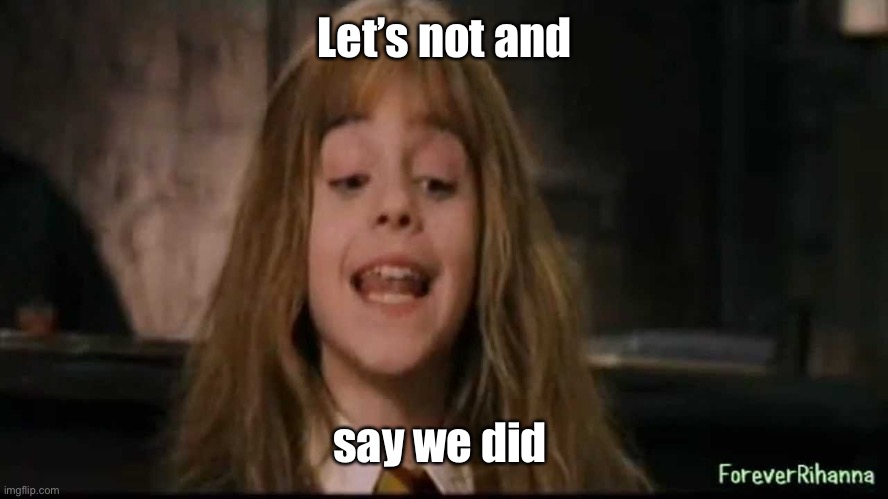 hermione | Let’s not and say we did | image tagged in hermione | made w/ Imgflip meme maker