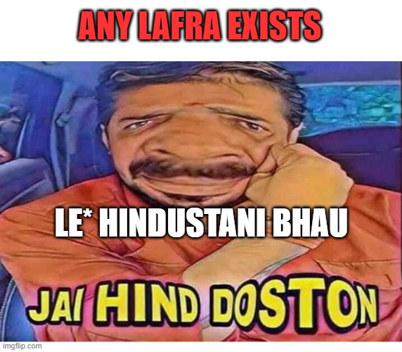 Jai Hind Dosto | ANY LAFRA EXISTS; LE* HINDUSTANI BHAU | image tagged in jai hind dosto | made w/ Imgflip meme maker