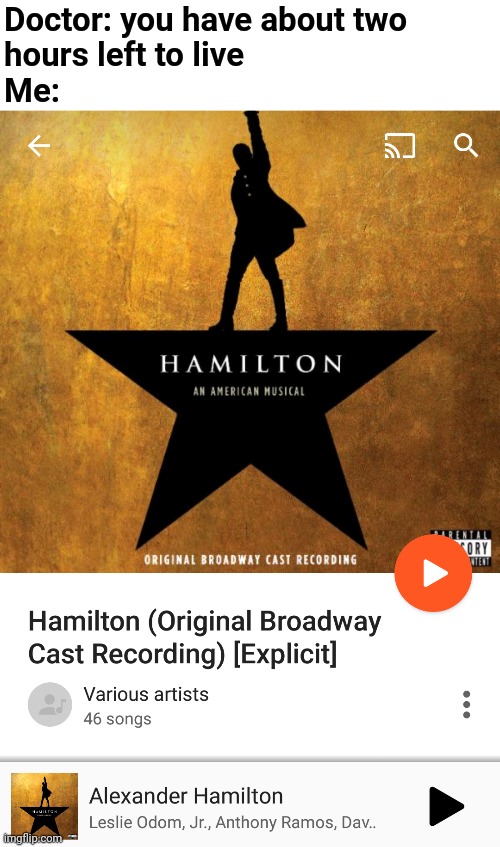 I will die to Hamilton | Doctor: you have about two 
hours left to live
Me: | image tagged in hamilton | made w/ Imgflip meme maker