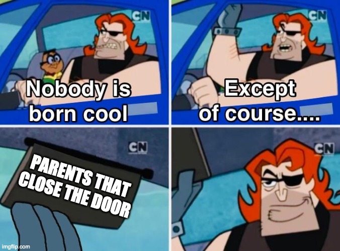 Nobody is born cool | PARENTS THAT CLOSE THE DOOR | image tagged in nobody is born cool,memes,funny,baby jesus for moderator | made w/ Imgflip meme maker