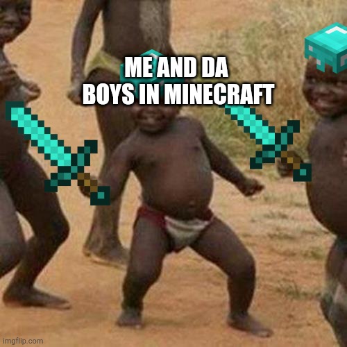 Third World Success Kid Meme | ME AND DA  BOYS IN MINECRAFT | image tagged in memes,third world success kid | made w/ Imgflip meme maker