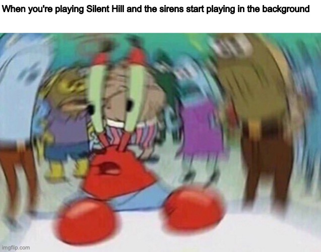 When you're playing Silent Hill and the sirens start playing in the background | image tagged in silent hill,mr krabs blur meme | made w/ Imgflip meme maker